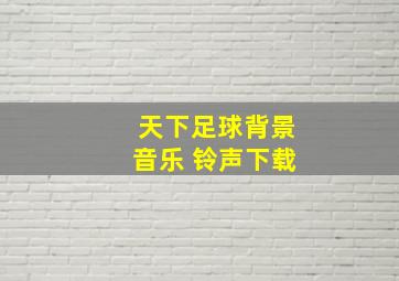 天下足球背景音乐 铃声下载